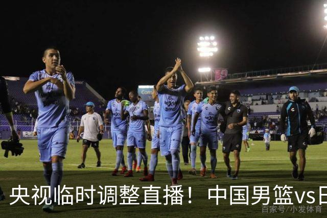 央视临时调整直播！中国男篮vs日本被移出CCTV5，中超补赛却上位，排播优先级让人看不懂